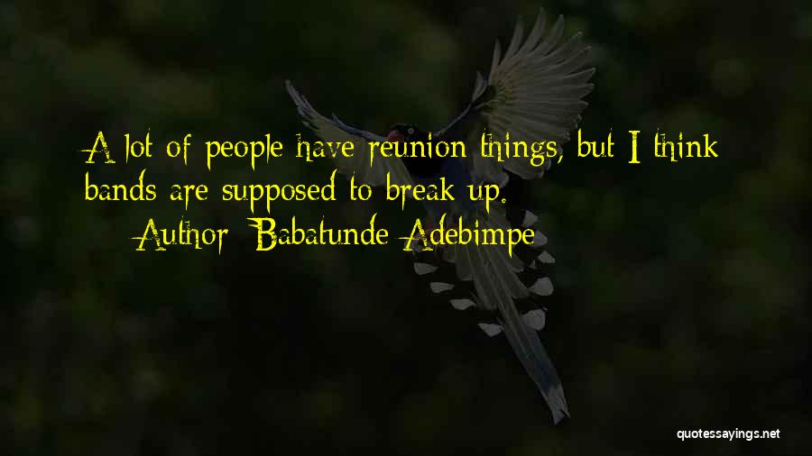 Babatunde Adebimpe Quotes: A Lot Of People Have Reunion Things, But I Think Bands Are Supposed To Break Up.