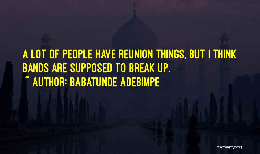 Babatunde Adebimpe Quotes: A Lot Of People Have Reunion Things, But I Think Bands Are Supposed To Break Up.