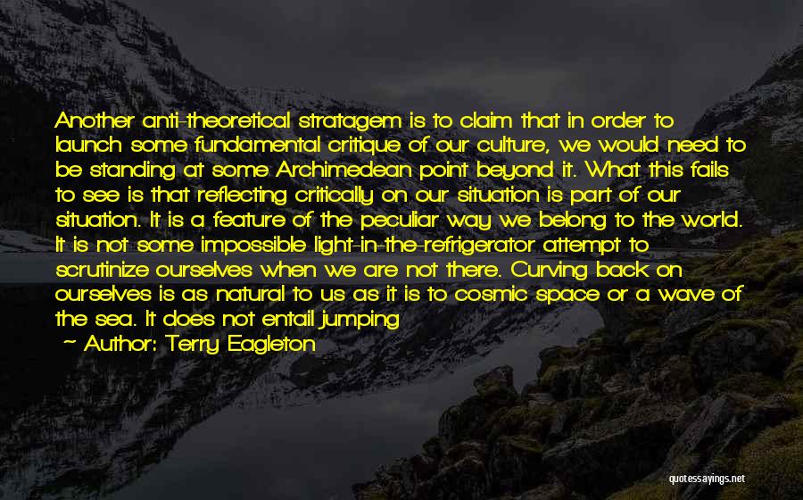 Terry Eagleton Quotes: Another Anti-theoretical Stratagem Is To Claim That In Order To Launch Some Fundamental Critique Of Our Culture, We Would Need