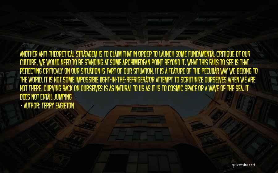 Terry Eagleton Quotes: Another Anti-theoretical Stratagem Is To Claim That In Order To Launch Some Fundamental Critique Of Our Culture, We Would Need
