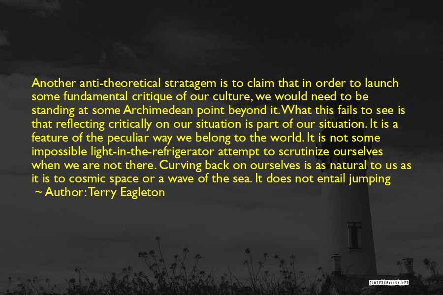Terry Eagleton Quotes: Another Anti-theoretical Stratagem Is To Claim That In Order To Launch Some Fundamental Critique Of Our Culture, We Would Need