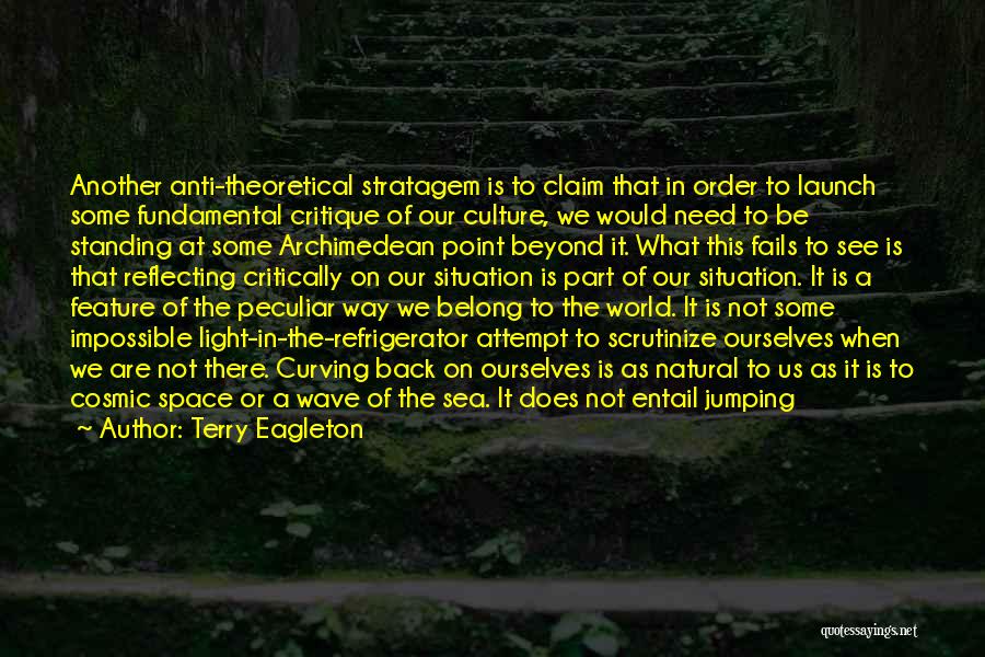 Terry Eagleton Quotes: Another Anti-theoretical Stratagem Is To Claim That In Order To Launch Some Fundamental Critique Of Our Culture, We Would Need