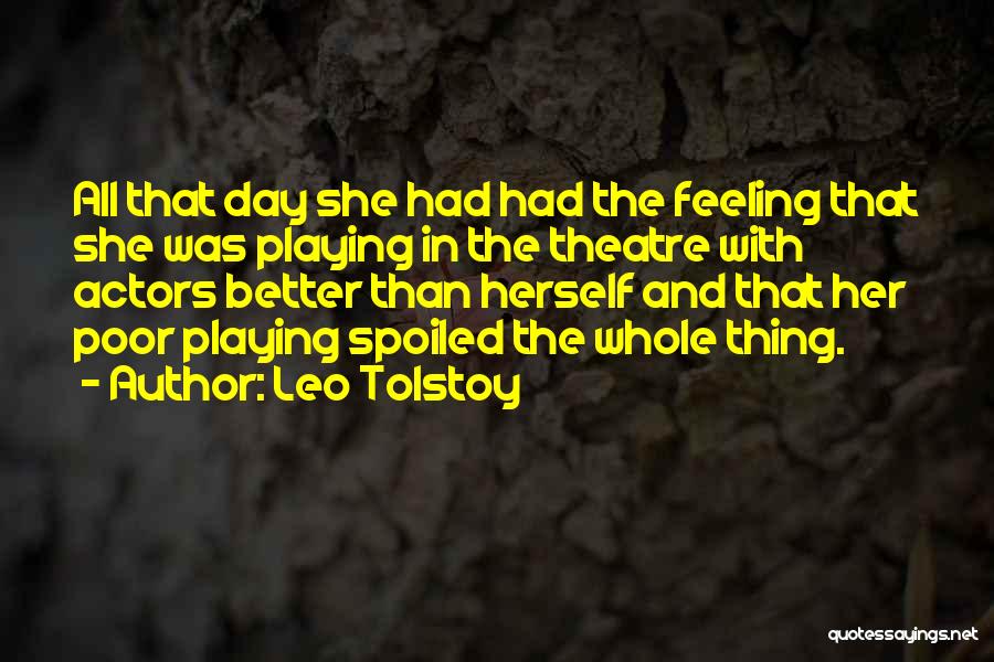 Leo Tolstoy Quotes: All That Day She Had Had The Feeling That She Was Playing In The Theatre With Actors Better Than Herself