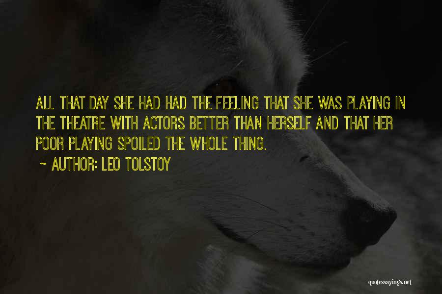 Leo Tolstoy Quotes: All That Day She Had Had The Feeling That She Was Playing In The Theatre With Actors Better Than Herself
