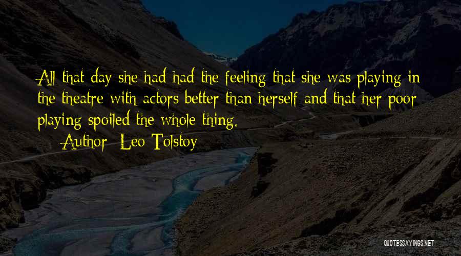 Leo Tolstoy Quotes: All That Day She Had Had The Feeling That She Was Playing In The Theatre With Actors Better Than Herself