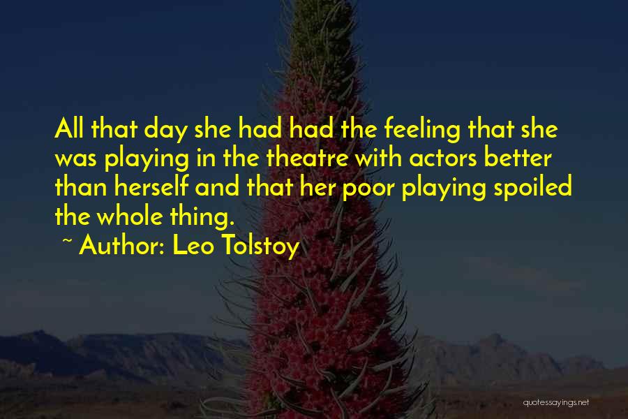 Leo Tolstoy Quotes: All That Day She Had Had The Feeling That She Was Playing In The Theatre With Actors Better Than Herself
