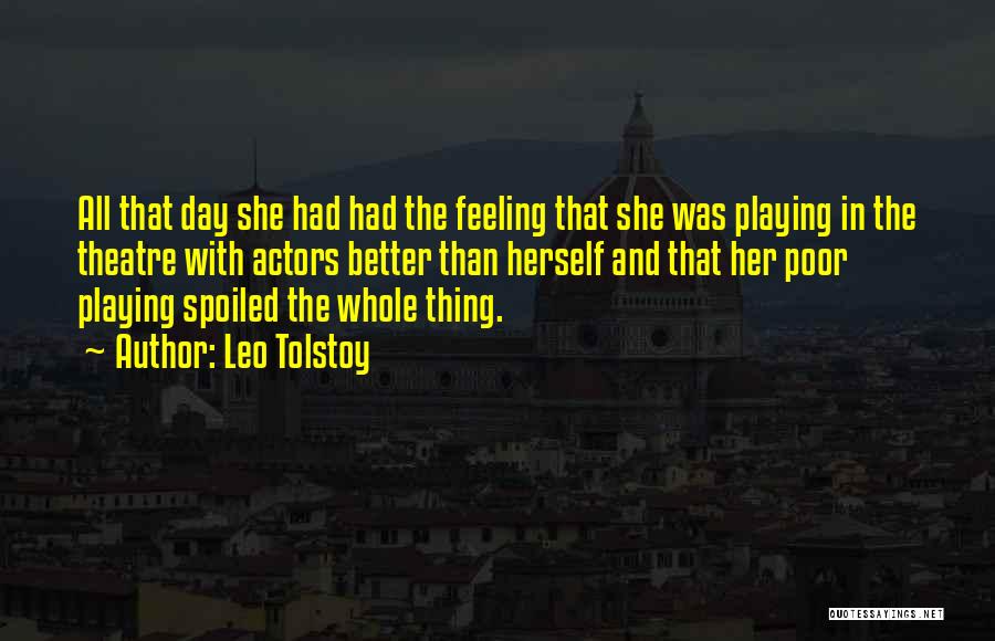 Leo Tolstoy Quotes: All That Day She Had Had The Feeling That She Was Playing In The Theatre With Actors Better Than Herself