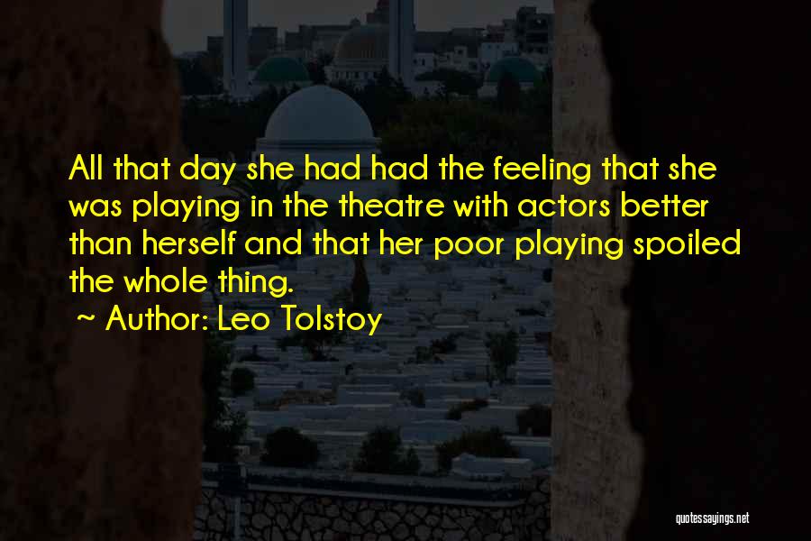 Leo Tolstoy Quotes: All That Day She Had Had The Feeling That She Was Playing In The Theatre With Actors Better Than Herself