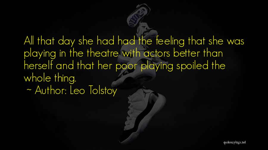 Leo Tolstoy Quotes: All That Day She Had Had The Feeling That She Was Playing In The Theatre With Actors Better Than Herself