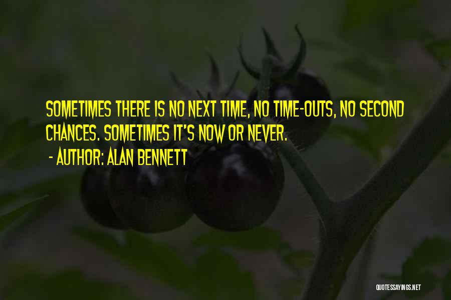 Alan Bennett Quotes: Sometimes There Is No Next Time, No Time-outs, No Second Chances. Sometimes It's Now Or Never.