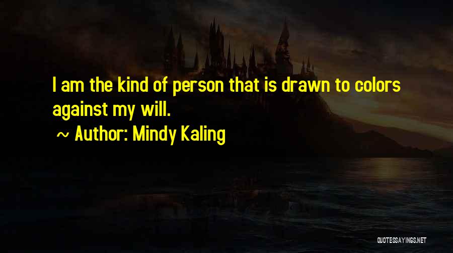 Mindy Kaling Quotes: I Am The Kind Of Person That Is Drawn To Colors Against My Will.