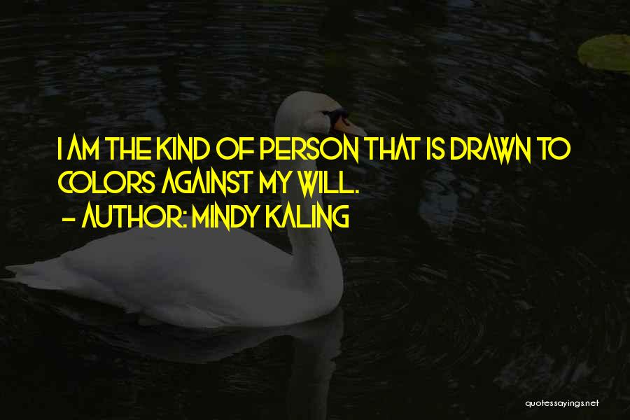 Mindy Kaling Quotes: I Am The Kind Of Person That Is Drawn To Colors Against My Will.