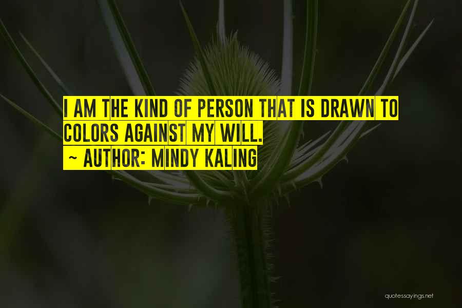 Mindy Kaling Quotes: I Am The Kind Of Person That Is Drawn To Colors Against My Will.