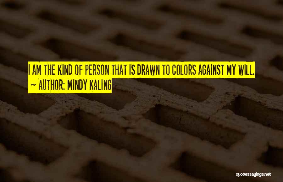 Mindy Kaling Quotes: I Am The Kind Of Person That Is Drawn To Colors Against My Will.