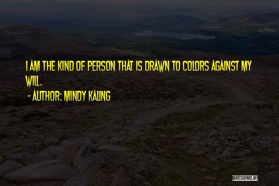 Mindy Kaling Quotes: I Am The Kind Of Person That Is Drawn To Colors Against My Will.