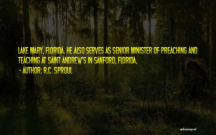 R.C. Sproul Quotes: Lake Mary, Florida. He Also Serves As Senior Minister Of Preaching And Teaching At Saint Andrew's In Sanford, Florida,