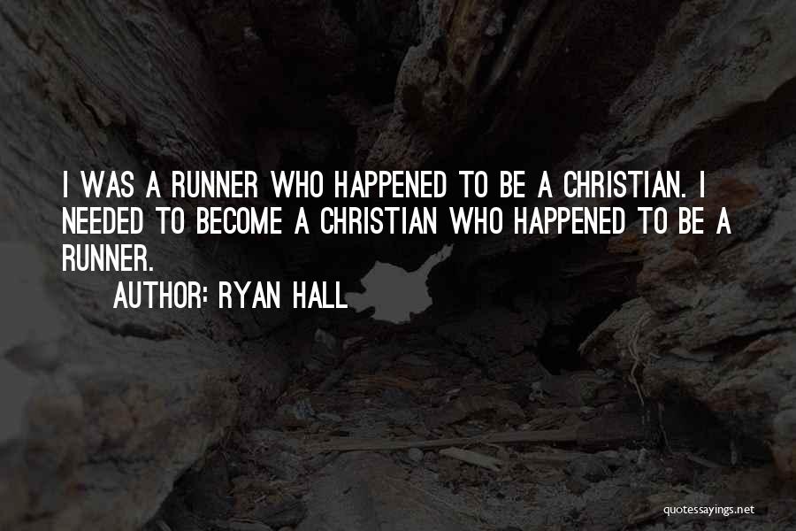 Ryan Hall Quotes: I Was A Runner Who Happened To Be A Christian. I Needed To Become A Christian Who Happened To Be