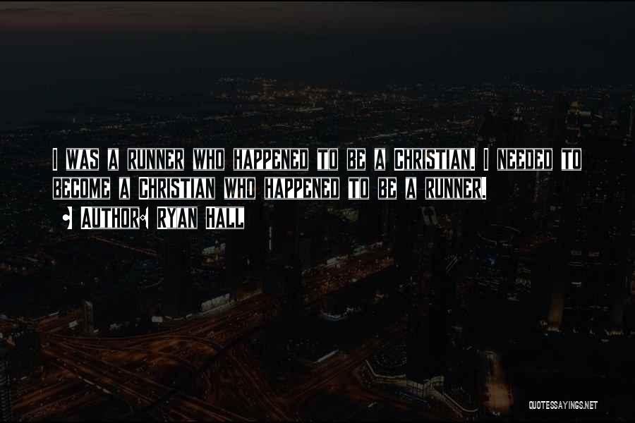 Ryan Hall Quotes: I Was A Runner Who Happened To Be A Christian. I Needed To Become A Christian Who Happened To Be