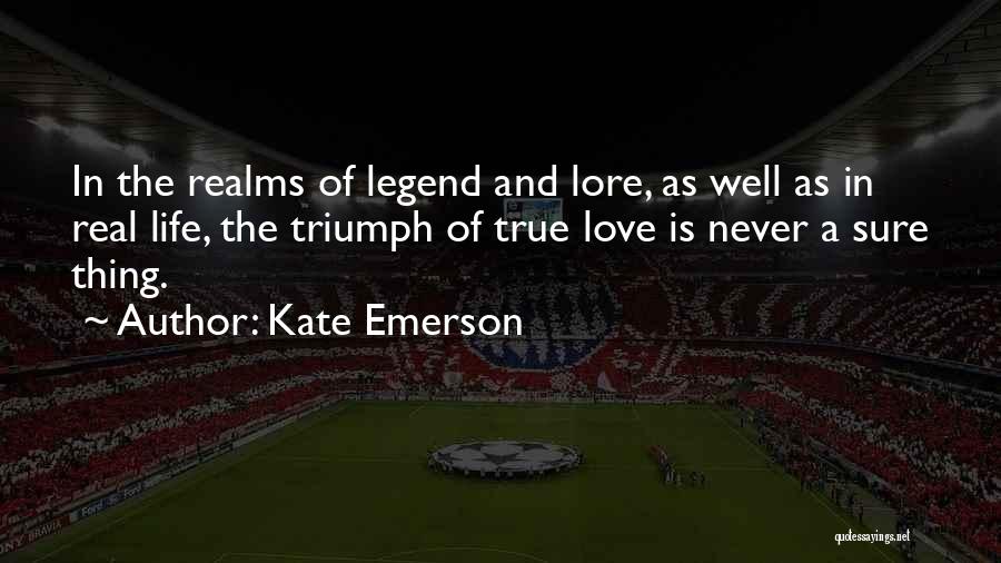 Kate Emerson Quotes: In The Realms Of Legend And Lore, As Well As In Real Life, The Triumph Of True Love Is Never