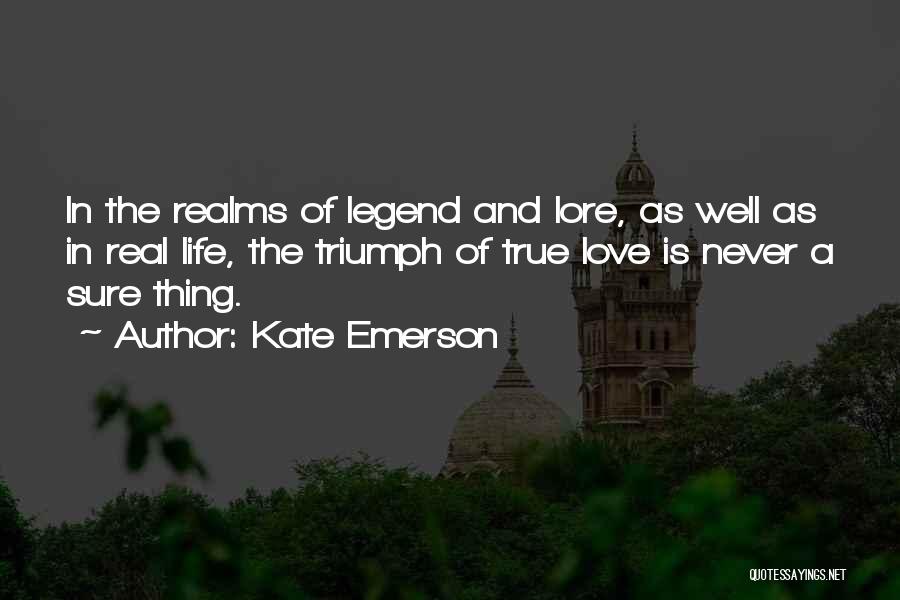 Kate Emerson Quotes: In The Realms Of Legend And Lore, As Well As In Real Life, The Triumph Of True Love Is Never