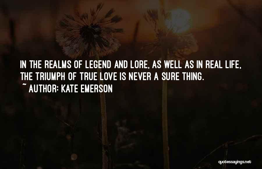 Kate Emerson Quotes: In The Realms Of Legend And Lore, As Well As In Real Life, The Triumph Of True Love Is Never