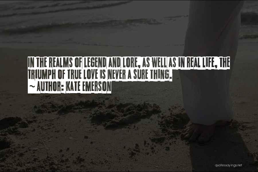 Kate Emerson Quotes: In The Realms Of Legend And Lore, As Well As In Real Life, The Triumph Of True Love Is Never