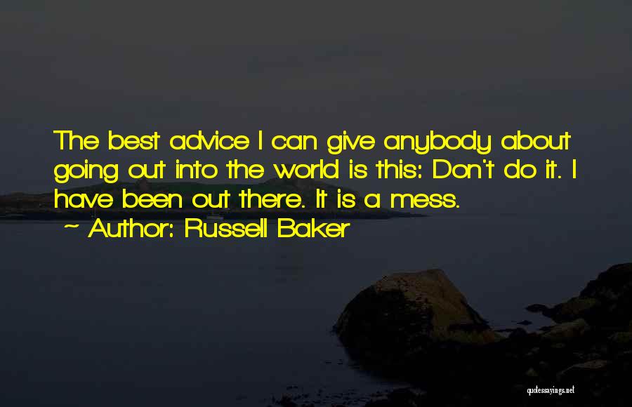 Russell Baker Quotes: The Best Advice I Can Give Anybody About Going Out Into The World Is This: Don't Do It. I Have