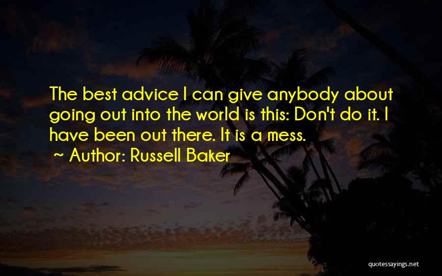 Russell Baker Quotes: The Best Advice I Can Give Anybody About Going Out Into The World Is This: Don't Do It. I Have