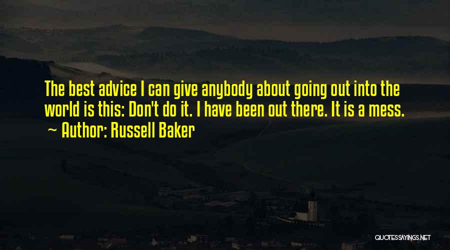 Russell Baker Quotes: The Best Advice I Can Give Anybody About Going Out Into The World Is This: Don't Do It. I Have