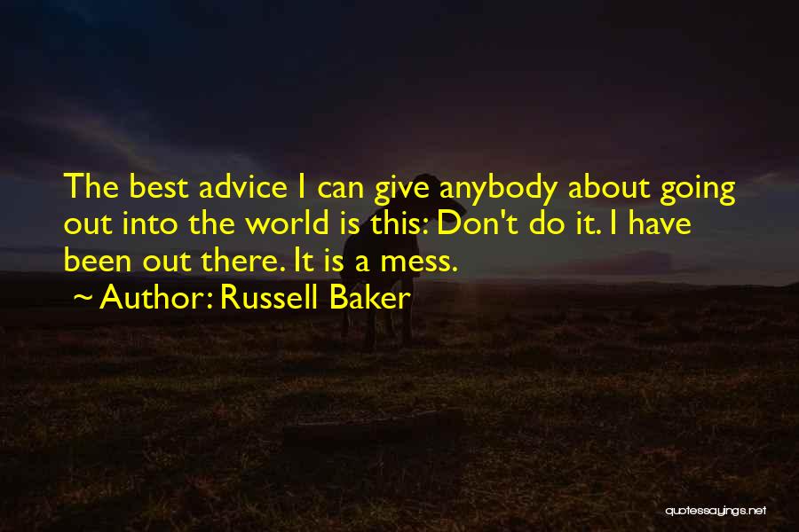 Russell Baker Quotes: The Best Advice I Can Give Anybody About Going Out Into The World Is This: Don't Do It. I Have