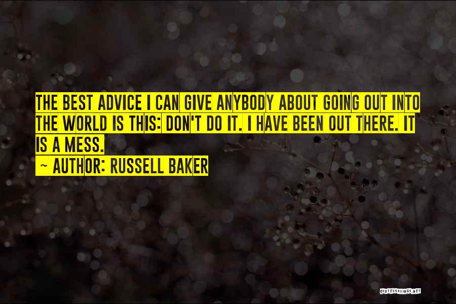 Russell Baker Quotes: The Best Advice I Can Give Anybody About Going Out Into The World Is This: Don't Do It. I Have