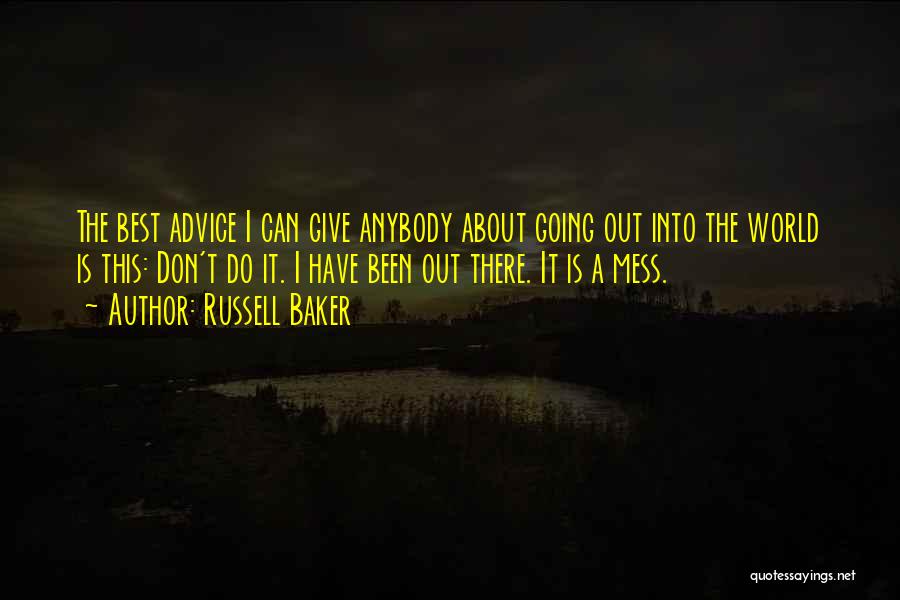 Russell Baker Quotes: The Best Advice I Can Give Anybody About Going Out Into The World Is This: Don't Do It. I Have