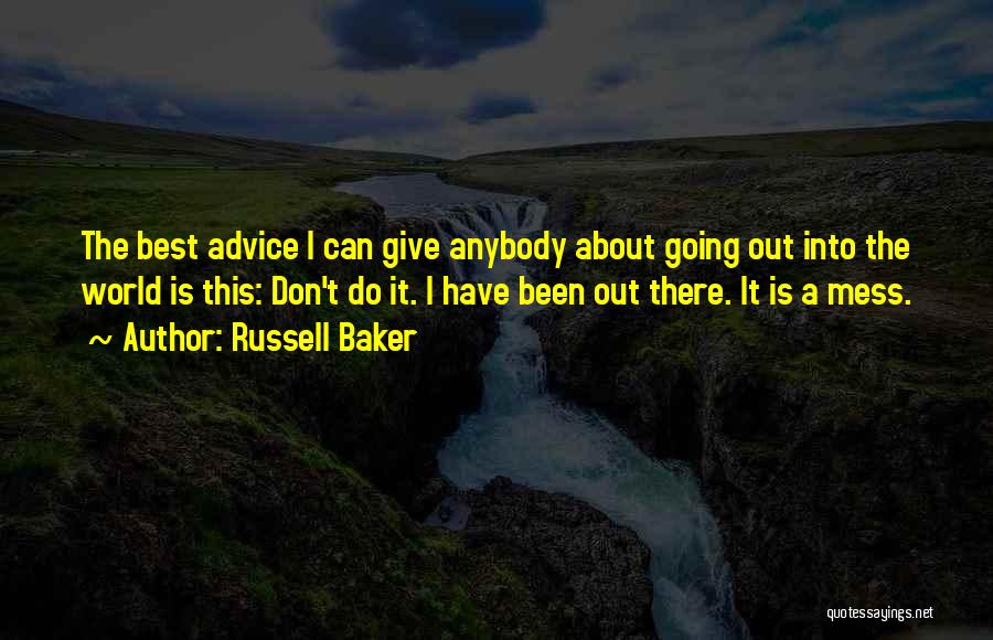 Russell Baker Quotes: The Best Advice I Can Give Anybody About Going Out Into The World Is This: Don't Do It. I Have