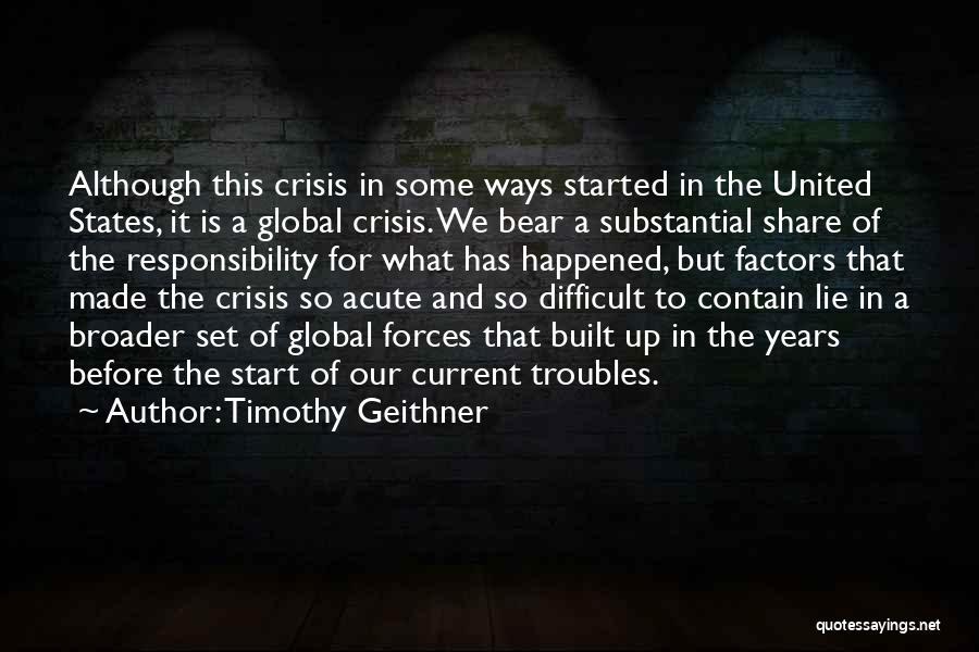 Timothy Geithner Quotes: Although This Crisis In Some Ways Started In The United States, It Is A Global Crisis. We Bear A Substantial
