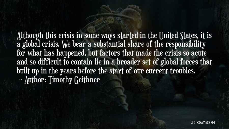 Timothy Geithner Quotes: Although This Crisis In Some Ways Started In The United States, It Is A Global Crisis. We Bear A Substantial