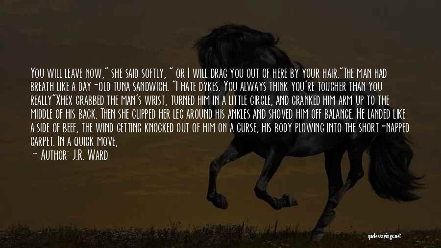 J.R. Ward Quotes: You Will Leave Now, She Said Softly, Or I Will Drag You Out Of Here By Your Hair.the Man Had