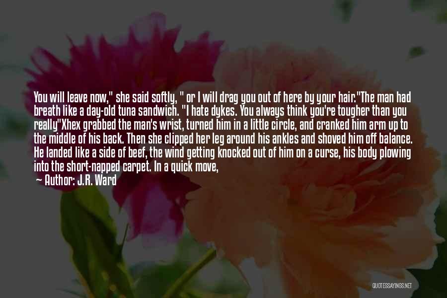J.R. Ward Quotes: You Will Leave Now, She Said Softly, Or I Will Drag You Out Of Here By Your Hair.the Man Had