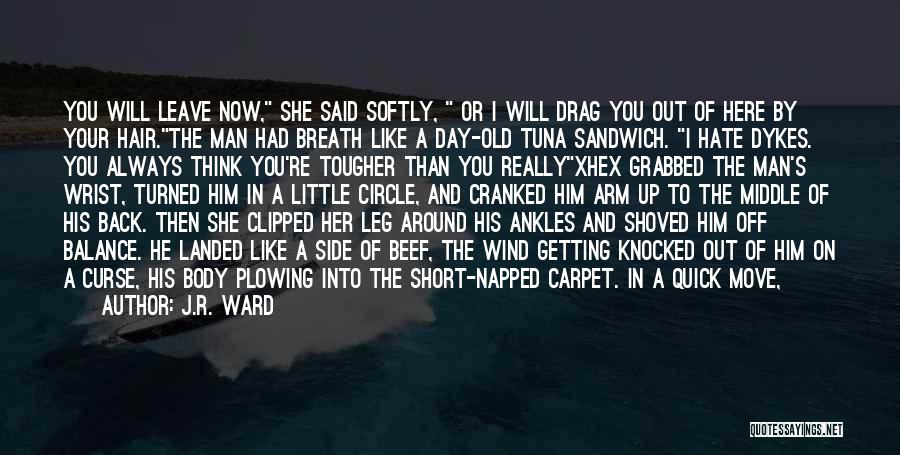 J.R. Ward Quotes: You Will Leave Now, She Said Softly, Or I Will Drag You Out Of Here By Your Hair.the Man Had