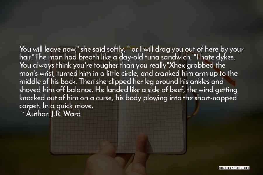 J.R. Ward Quotes: You Will Leave Now, She Said Softly, Or I Will Drag You Out Of Here By Your Hair.the Man Had