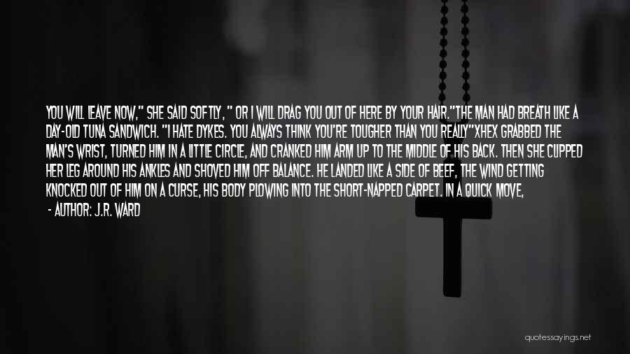 J.R. Ward Quotes: You Will Leave Now, She Said Softly, Or I Will Drag You Out Of Here By Your Hair.the Man Had