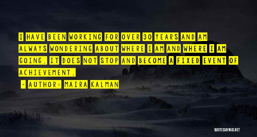 Maira Kalman Quotes: I Have Been Working For Over 30 Years And Am Always Wondering About Where I Am And Where I Am