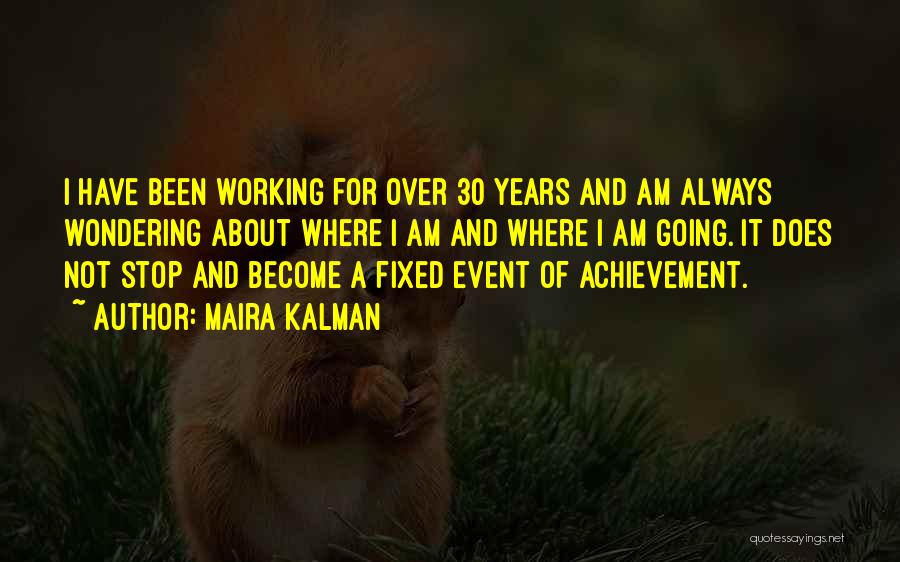 Maira Kalman Quotes: I Have Been Working For Over 30 Years And Am Always Wondering About Where I Am And Where I Am