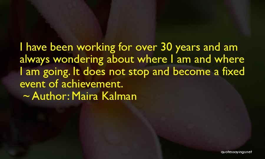 Maira Kalman Quotes: I Have Been Working For Over 30 Years And Am Always Wondering About Where I Am And Where I Am