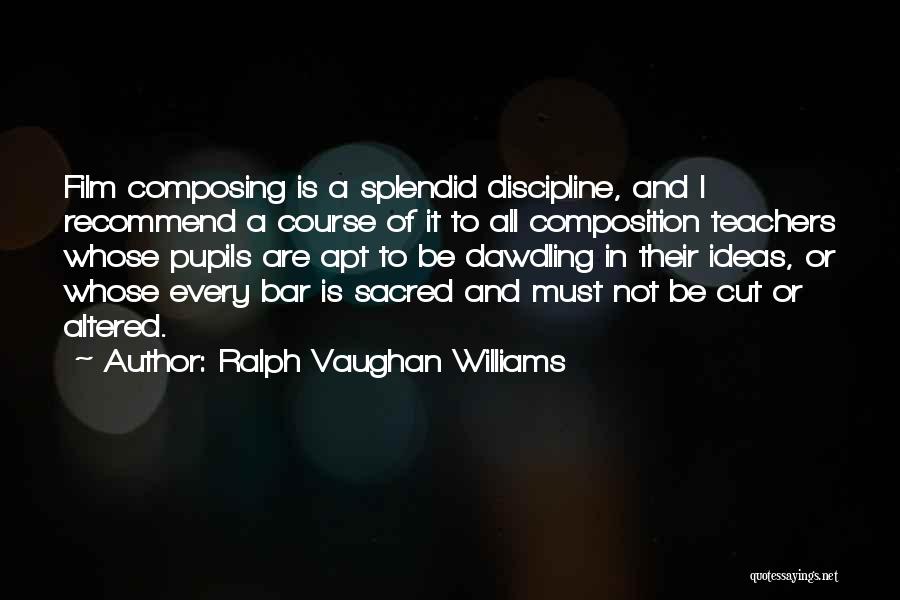Ralph Vaughan Williams Quotes: Film Composing Is A Splendid Discipline, And I Recommend A Course Of It To All Composition Teachers Whose Pupils Are