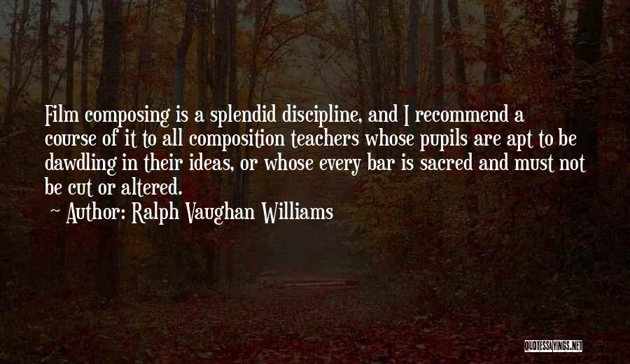 Ralph Vaughan Williams Quotes: Film Composing Is A Splendid Discipline, And I Recommend A Course Of It To All Composition Teachers Whose Pupils Are