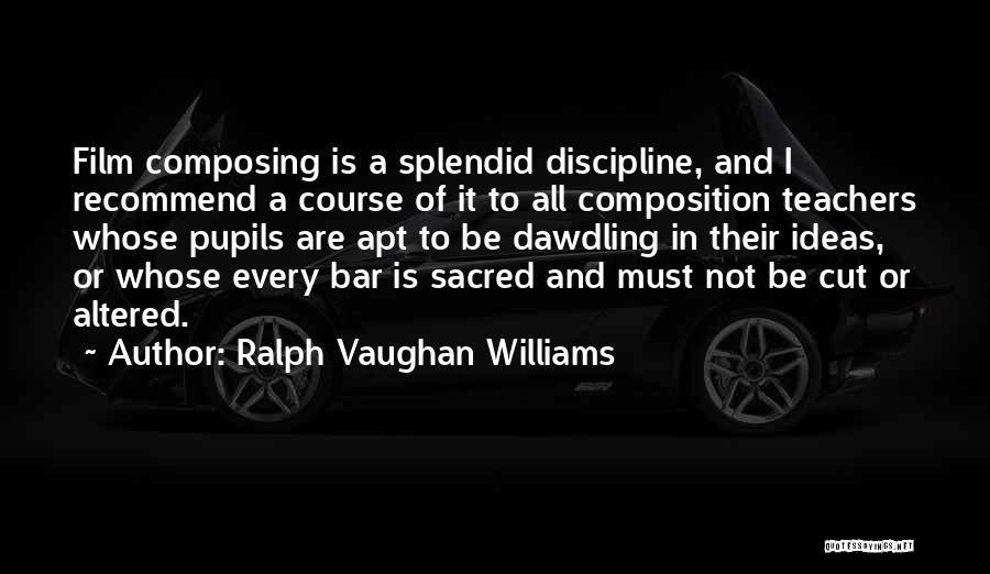 Ralph Vaughan Williams Quotes: Film Composing Is A Splendid Discipline, And I Recommend A Course Of It To All Composition Teachers Whose Pupils Are