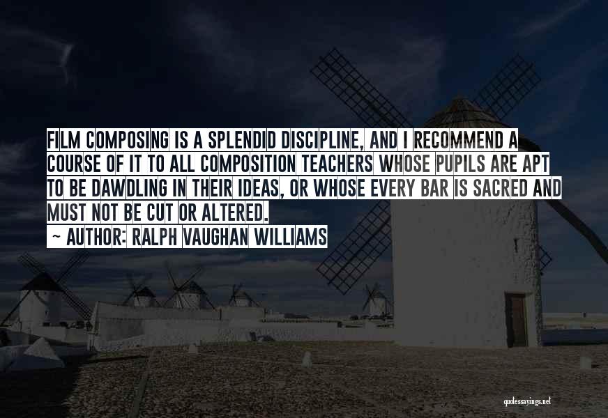 Ralph Vaughan Williams Quotes: Film Composing Is A Splendid Discipline, And I Recommend A Course Of It To All Composition Teachers Whose Pupils Are