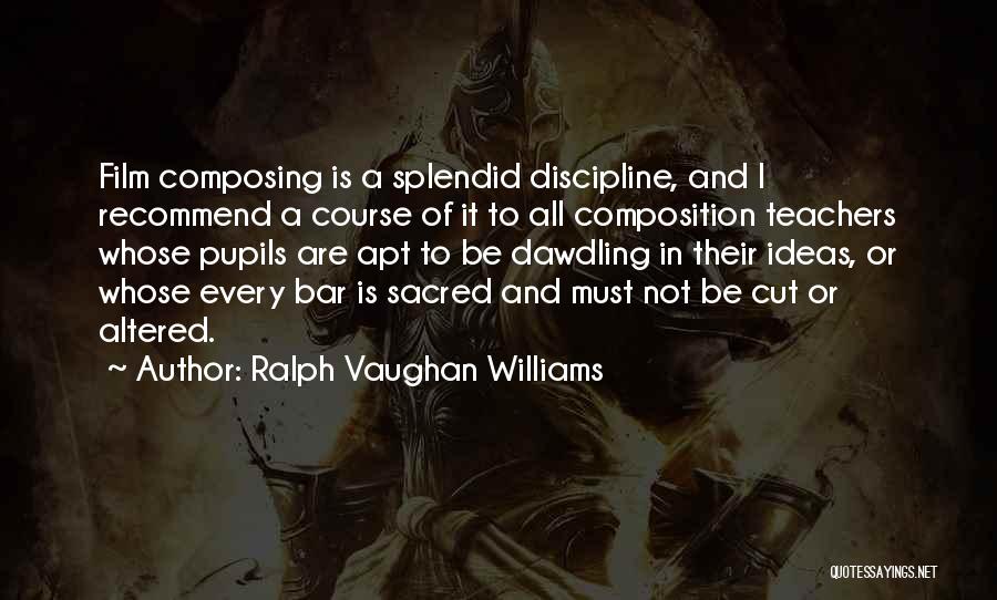 Ralph Vaughan Williams Quotes: Film Composing Is A Splendid Discipline, And I Recommend A Course Of It To All Composition Teachers Whose Pupils Are
