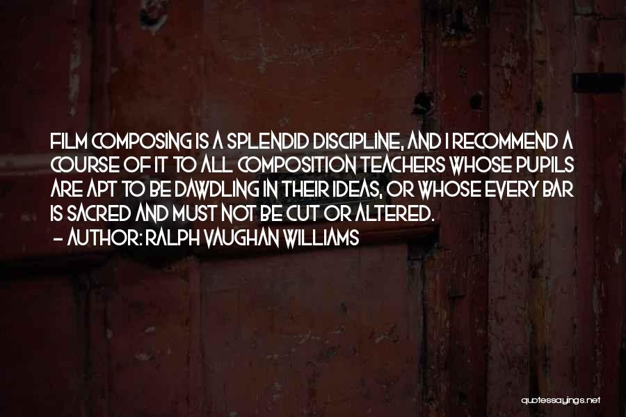 Ralph Vaughan Williams Quotes: Film Composing Is A Splendid Discipline, And I Recommend A Course Of It To All Composition Teachers Whose Pupils Are