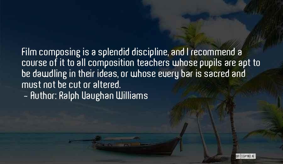 Ralph Vaughan Williams Quotes: Film Composing Is A Splendid Discipline, And I Recommend A Course Of It To All Composition Teachers Whose Pupils Are